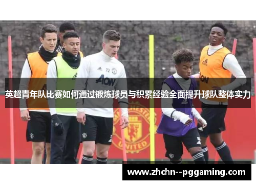 英超青年队比赛如何通过锻炼球员与积累经验全面提升球队整体实力