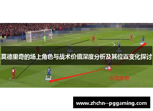 莫德里奇的场上角色与战术价值深度分析及其位置变化探讨