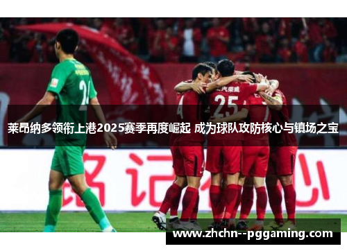 莱昂纳多领衔上港2025赛季再度崛起 成为球队攻防核心与镇场之宝