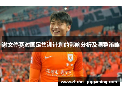 谢文停赛对国足集训计划的影响分析及调整策略 谢文停赛对国足集训计划的影响分析及调整策略