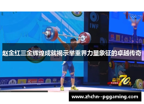 赵金红三金辉煌成就揭示举重界力量象征的卓越传奇