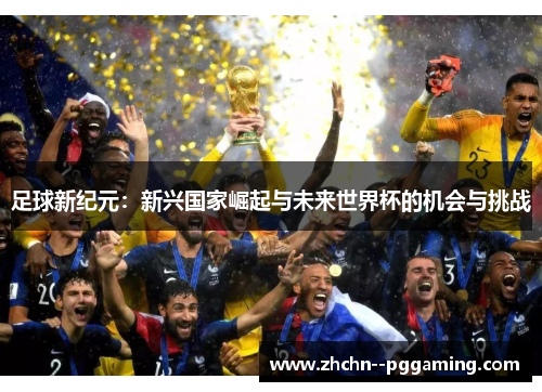 足球新纪元：新兴国家崛起与未来世界杯的机会与挑战