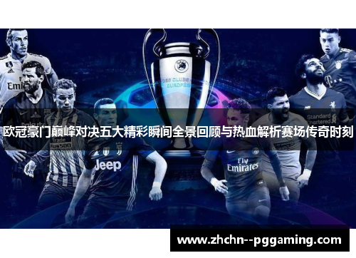 欧冠豪门巅峰对决五大精彩瞬间全景回顾与热血解析赛场传奇时刻