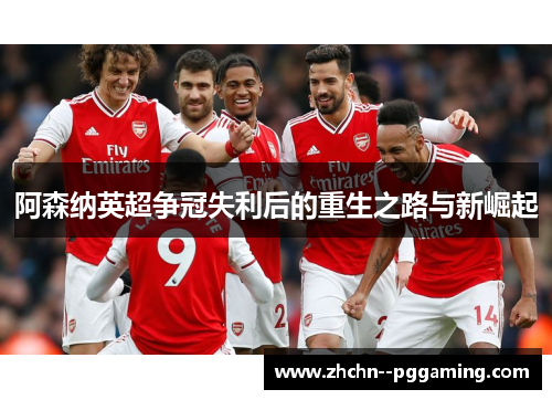 阿森纳英超争冠失利后的重生之路与新崛起