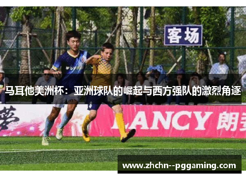 马耳他美洲杯:亚洲球队的崛起与西方强队的激烈角逐 马耳他美洲杯:亚洲球队的崛起与西方强队的激烈角逐