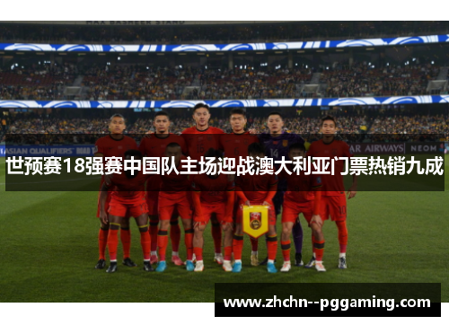 世预赛18强赛中国队主场迎战澳大利亚门票热销九成