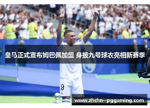 皇马正式宣布姆巴佩加盟 身披九号球衣亮相新赛季