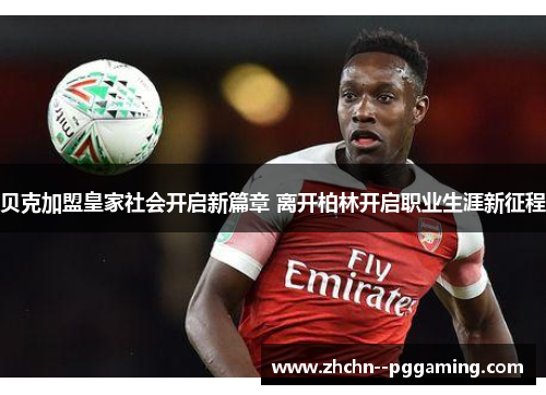 贝克加盟皇家社会开启新篇章 离开柏林开启职业生涯新征程