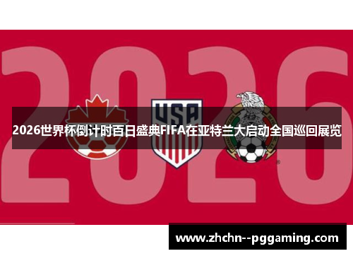 2026世界杯倒计时百日盛典FIFA在亚特兰大启动全国巡回展览