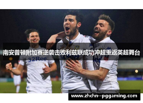 南安普顿附加赛逆袭击败利兹联成功冲超重返英超舞台