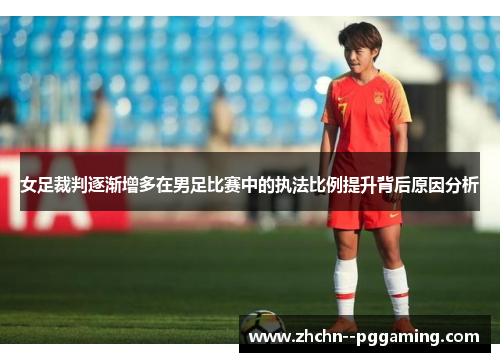 女足裁判逐渐增多在男足比赛中的执法比例提升背后原因分析