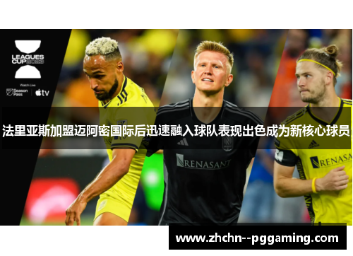 法里亚斯加盟迈阿密国际后迅速融入球队表现出色成为新核心球员