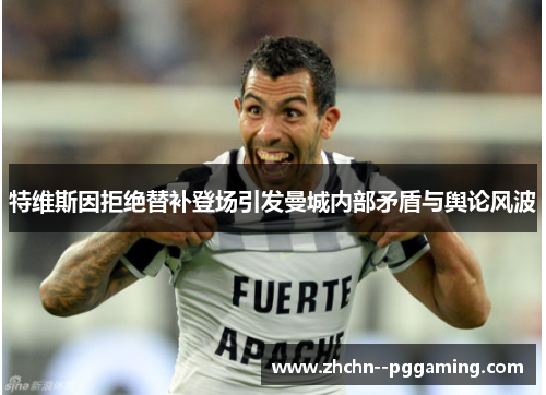 特维斯因拒绝替补登场引发曼城内部矛盾与舆论风波