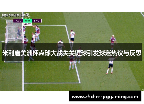 米利唐美洲杯点球大战失关键球引发球迷热议与反思