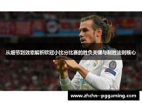 从细节到效率解析欧冠小比分比赛的胜负关键与制胜法则核心