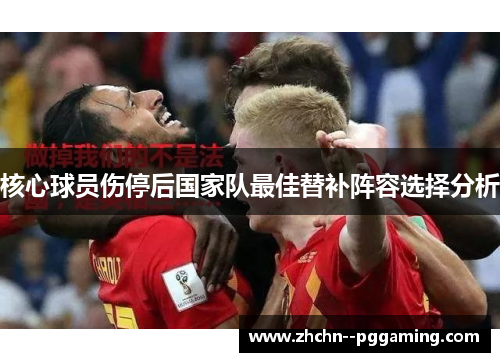 核心球员伤停后国家队最佳替补阵容选择分析 核心球员伤停后国家队最佳替补阵容选择分析