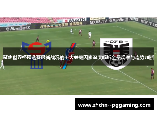 聚焦世界杯预选赛最新战况的十大关键因素深度解析全景观察与走势判断 聚焦世界杯预选赛最新战况的十大关键因素深度解析全景观察与走势判断