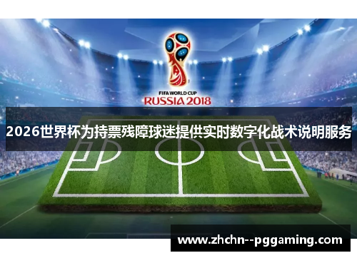 2026世界杯为持票残障球迷提供实时数字化战术说明服务 2026世界杯为持票残障球迷提供实时数字化战术说明服务