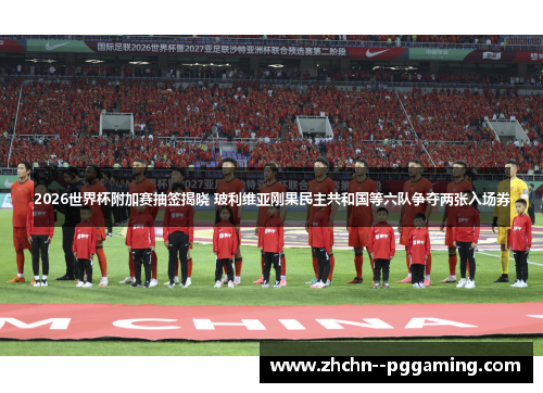 2026世界杯附加赛抽签揭晓 玻利维亚刚果民主共和国等六队争夺两张入场券