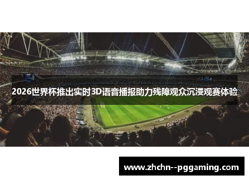 2026世界杯推出实时3D语音播报助力残障观众沉浸观赛体验