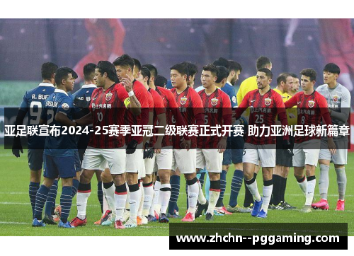 亚足联宣布2024-25赛季亚冠二级联赛正式开赛 助力亚洲足球新篇章 亚足联宣布2024-25赛季亚冠二级联赛正式开赛 助力亚洲足球新篇章