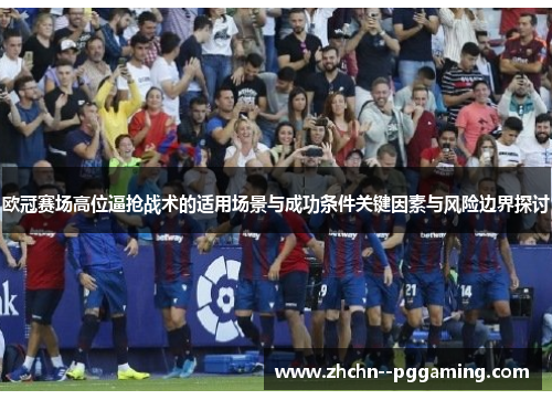 欧冠赛场高位逼抢战术的适用场景与成功条件关键因素与风险边界探讨