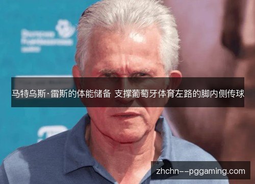马特乌斯·雷斯的体能储备 支撑葡萄牙体育左路的脚内侧传球